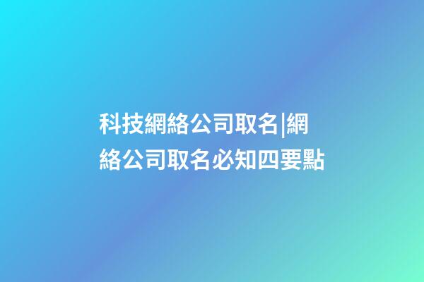 科技網絡公司取名|網絡公司取名必知四要點-第1張-公司起名-玄機派